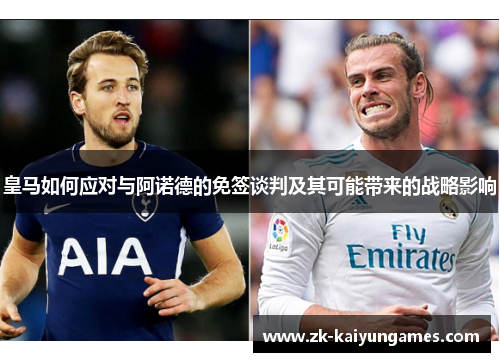 皇马如何应对与阿诺德的免签谈判及其可能带来的战略影响