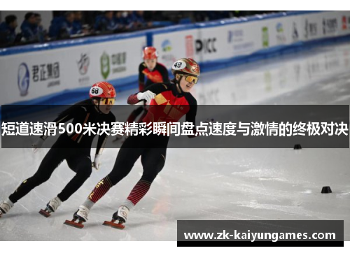 短道速滑500米决赛精彩瞬间盘点速度与激情的终极对决