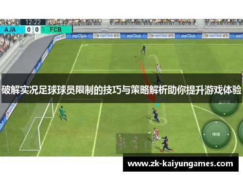 破解实况足球球员限制的技巧与策略解析助你提升游戏体验