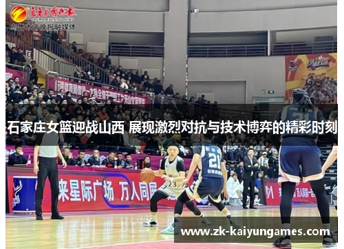 石家庄女篮迎战山西 展现激烈对抗与技术博弈的精彩时刻