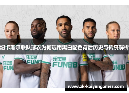 纽卡斯尔联队球衣为何选用黑白配色背后历史与传统解析