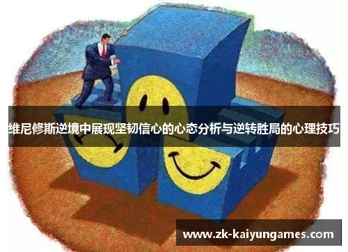 维尼修斯逆境中展现坚韧信心的心态分析与逆转胜局的心理技巧