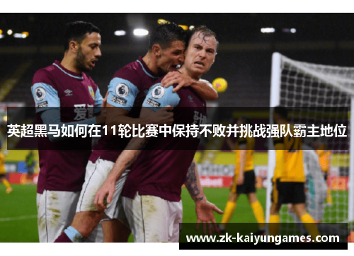 英超黑马如何在11轮比赛中保持不败并挑战强队霸主地位