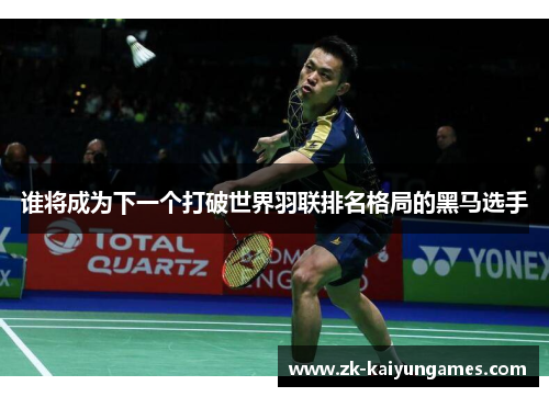 谁将成为下一个打破世界羽联排名格局的黑马选手