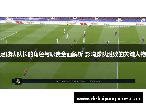 足球队队长的角色与职责全面解析 影响球队胜败的关键人物