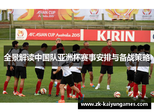 全景解读中国队亚洲杯赛事安排与备战策略