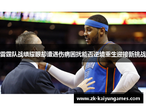 雷霆队战绩耀眼却遭遇伤病困扰能否逆境重生迎接新挑战