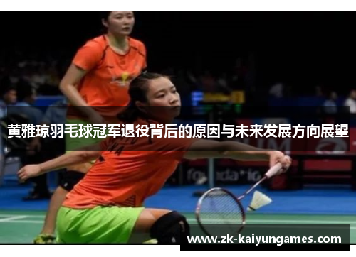 黄雅琼羽毛球冠军退役背后的原因与未来发展方向展望