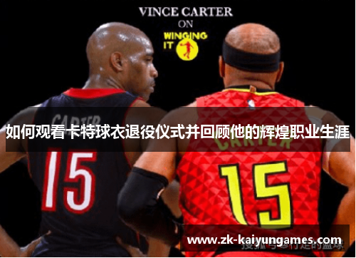 如何观看卡特球衣退役仪式并回顾他的辉煌职业生涯