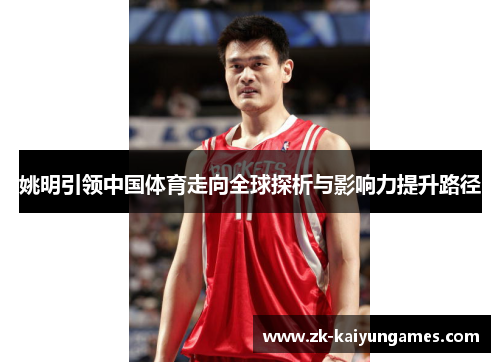 姚明引领中国体育走向全球探析与影响力提升路径