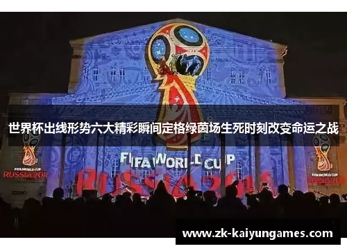 世界杯出线形势六大精彩瞬间定格绿茵场生死时刻改变命运之战