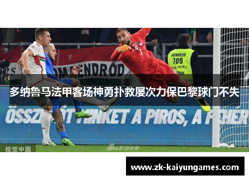 多纳鲁马法甲客场神勇扑救屡次力保巴黎球门不失 多纳鲁马法甲客场神勇扑救屡次力保巴黎球门不失