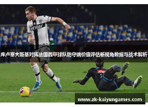 库卢塞夫斯基对阵法国西甲球队防守端价值评估新视角数据与战术解析