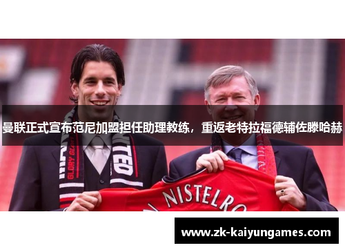 曼联正式宣布范尼加盟担任助理教练，重返老特拉福德辅佐滕哈赫