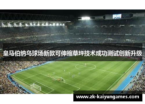 皇马伯纳乌球场新款可伸缩草坪技术成功测试创新升级