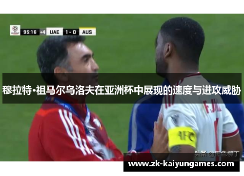 穆拉特·祖马尔乌洛夫在亚洲杯中展现的速度与进攻威胁 穆拉特·祖马尔乌洛夫在亚洲杯中展现的速度与进攻威胁