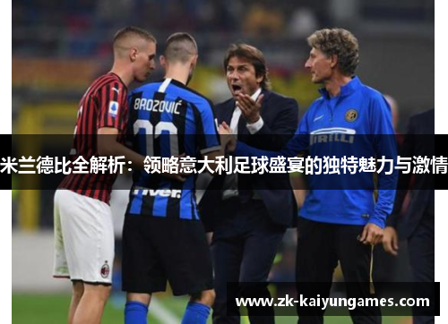 米兰德比全解析:领略意大利足球盛宴的独特魅力与激情 米兰德比全解析:领略意大利足球盛宴的独特魅力与激情
