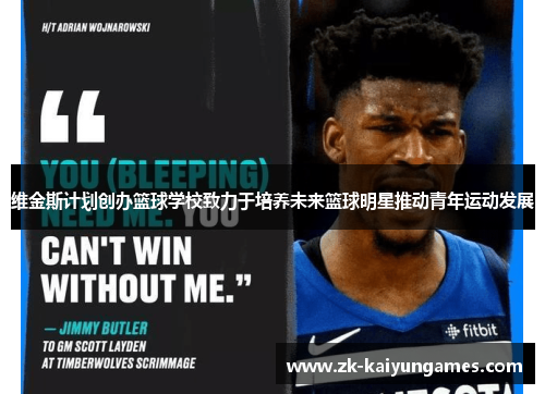 维金斯计划创办篮球学校致力于培养未来篮球明星推动青年运动发展