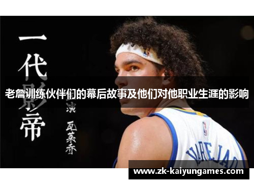 老詹训练伙伴们的幕后故事及他们对他职业生涯的影响