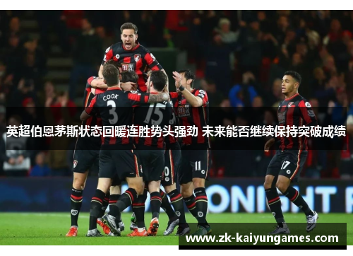 英超伯恩茅斯状态回暖连胜势头强劲 未来能否继续保持突破成绩