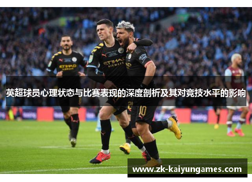 英超球员心理状态与比赛表现的深度剖析及其对竞技水平的影响