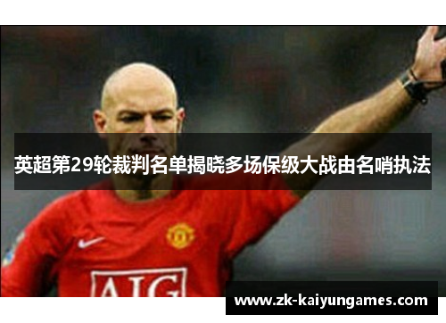 英超第29轮裁判名单揭晓多场保级大战由名哨执法