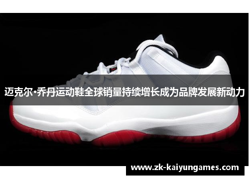 迈克尔·乔丹运动鞋全球销量持续增长成为品牌发展新动力