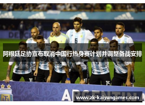 阿根廷足协宣布取消中国行热身赛计划并调整备战安排 阿根廷足协宣布取消中国行热身赛计划并调整备战安排