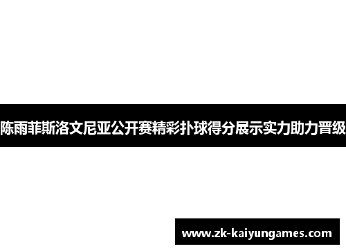 陈雨菲斯洛文尼亚公开赛精彩扑球得分展示实力助力晋级