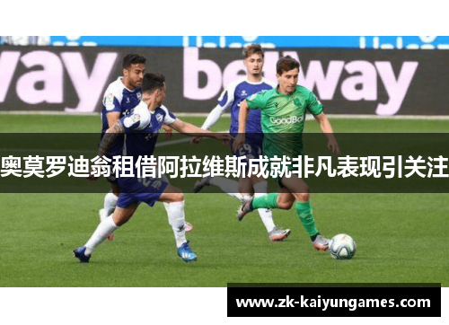 奥莫罗迪翁租借阿拉维斯成就非凡表现引关注