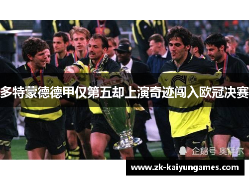 多特蒙德德甲仅第五却上演奇迹闯入欧冠决赛