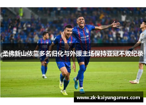 柔佛新山依靠多名归化与外援主场保持亚冠不败纪录