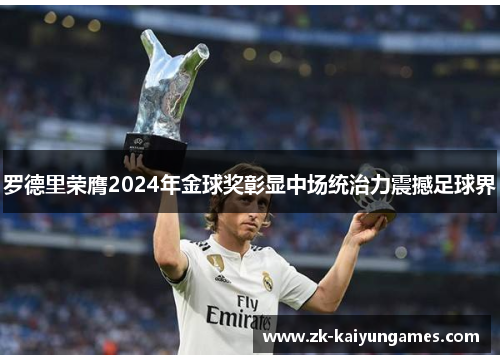 罗德里荣膺2024年金球奖彰显中场统治力震撼足球界
